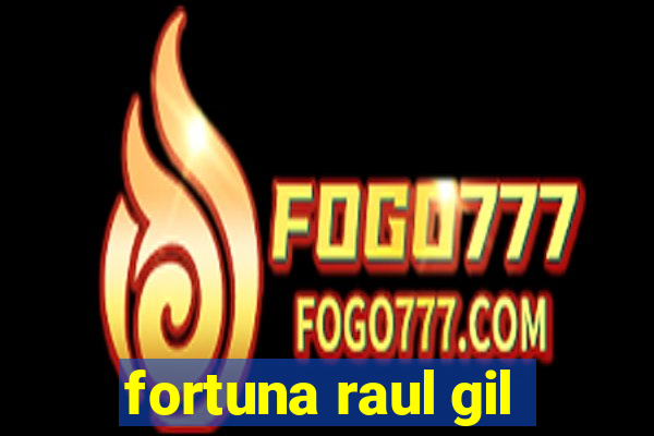 fortuna raul gil